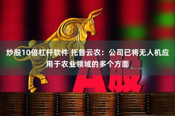 炒股10倍杠杆软件 托普云农：公司已将无人机应用于农业领域的多个方面