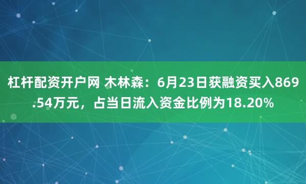 杠杆配资开户网 木林森：6月23日获融资买入869.54万元，占当日流入资金比例为18.20%