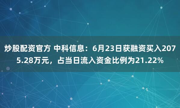 炒股配资官方 中科信息：6月23日获融资买入2075.28万元，占当日流入资金比例为21.22%