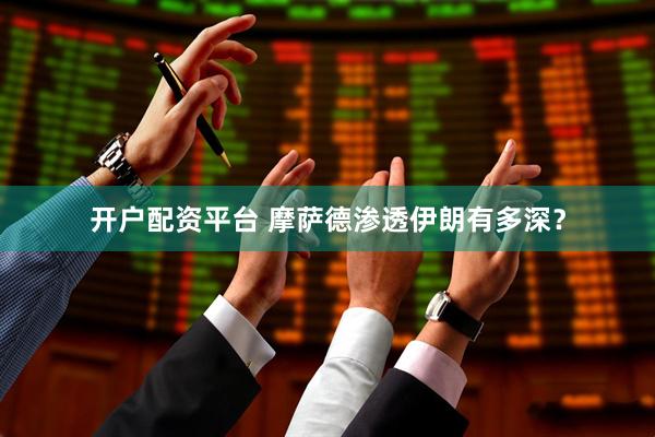 开户配资平台 摩萨德渗透伊朗有多深？