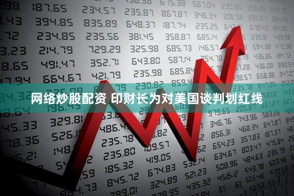 网络炒股配资 印财长为对美国谈判划红线