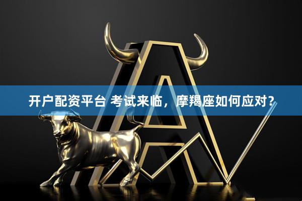 开户配资平台 考试来临，摩羯座如何应对？