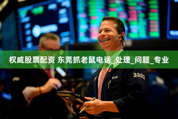 权威股票配资 东莞抓老鼠电话_处理_问题_专业