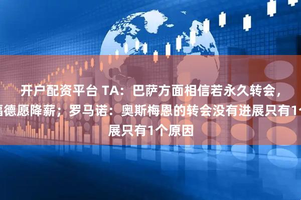 开户配资平台 TA：巴萨方面相信若永久转会，拉什福德愿降薪；罗马诺：奥斯梅恩的转会没有进展只有1个原因