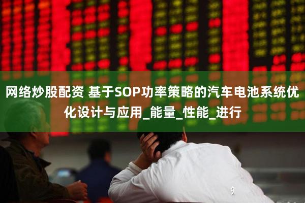 网络炒股配资 基于SOP功率策略的汽车电池系统优化设计与应用_能量_性能_进行