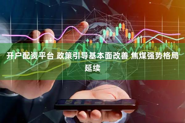 开户配资平台 政策引导基本面改善 焦煤强势格局延续