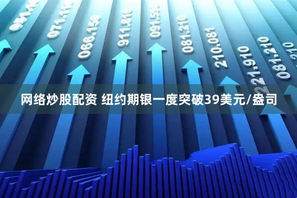 网络炒股配资 纽约期银一度突破39美元/盎司