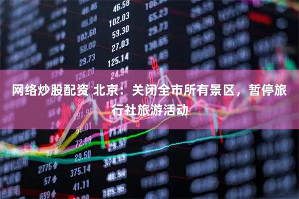 网络炒股配资 北京：关闭全市所有景区，暂停旅行社旅游活动