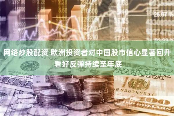 网络炒股配资 欧洲投资者对中国股市信心显著回升 看好反弹持续至年底