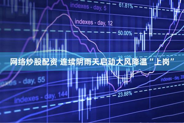 网络炒股配资 连续阴雨天启动大风降温“上岗”