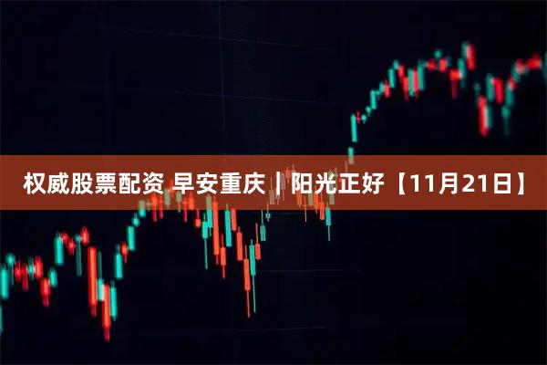 权威股票配资 早安重庆｜阳光正好【11月21日】