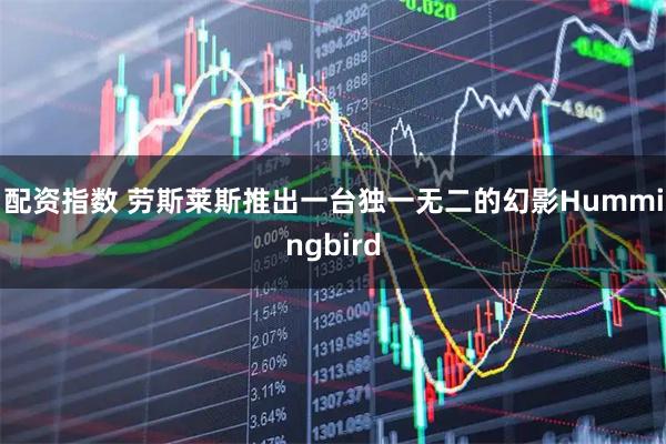 配资指数 劳斯莱斯推出一台独一无二的幻影Hummingbird
