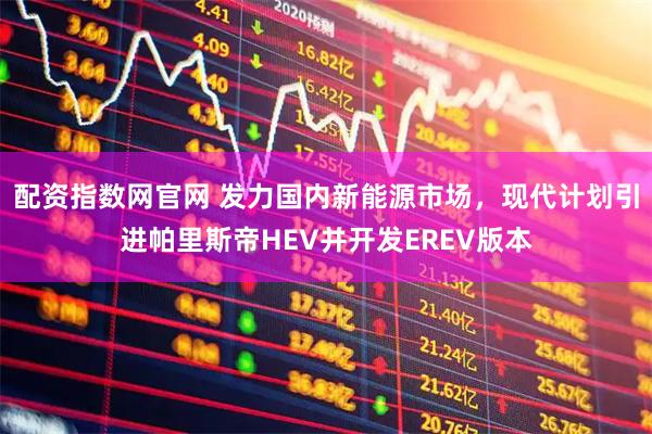 配资指数网官网 发力国内新能源市场，现代计划引进帕里斯帝HEV并开发EREV版本