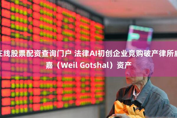 在线股票配资查询门户 法律AI初创企业竞购破产律所威嘉（Weil Gotshal）资产